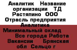 Аналитик › Название организации ­ ТД Растяпино, ООО › Отрасль предприятия ­ Аналитика › Минимальный оклад ­ 18 000 - Все города Работа » Вакансии   . Брянская обл.,Сельцо г.